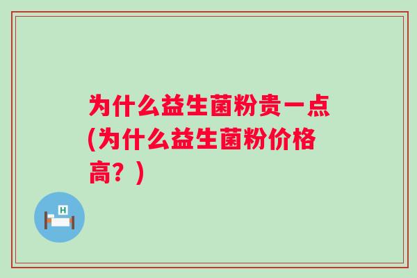 为什么益生菌粉贵一点(为什么益生菌粉价格高？)
