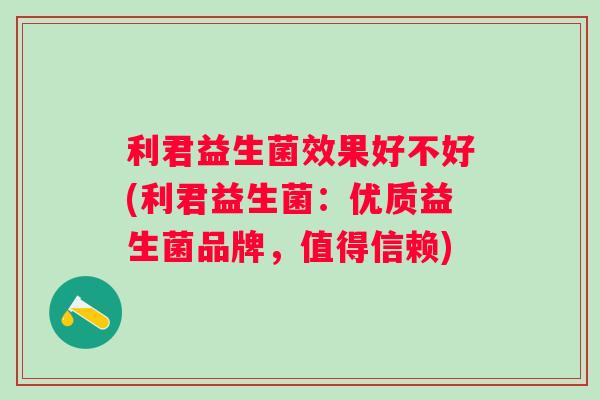 利君益生菌效果好不好(利君益生菌：优质益生菌品牌，值得信赖)