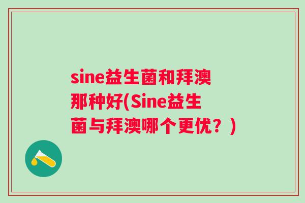 sine益生菌和拜澳那种好(Sine益生菌与拜澳哪个更优？)