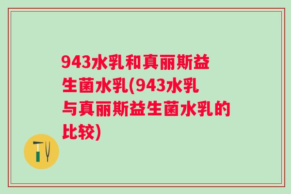 943水乳和真丽斯益生菌水乳(943水乳与真丽斯益生菌水乳的比较)