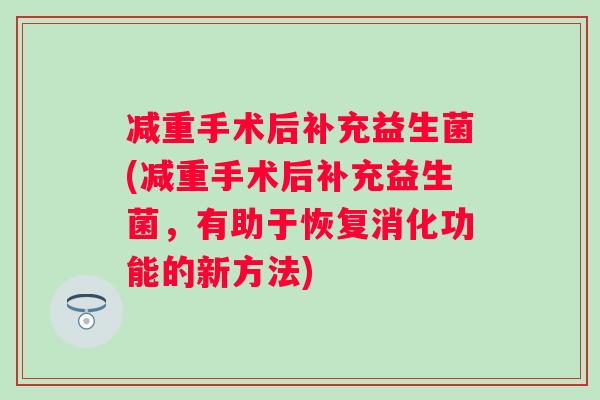 减重手术后补充益生菌(减重手术后补充益生菌，有助于恢复消化功能的新方法)