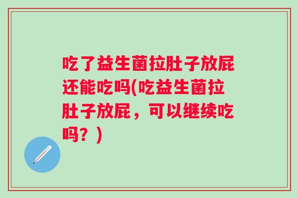 吃了益生菌拉肚子放屁还能吃吗(吃益生菌拉肚子放屁，可以继续吃吗？)