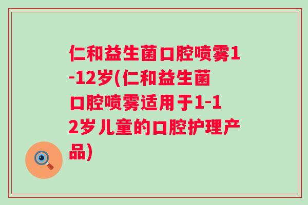仁和益生菌口腔喷雾1-12岁(仁和益生菌口腔喷雾适用于1-12岁儿童的口腔护理产品) 仁和益生菌口腔喷雾1-12岁(仁和益生菌口腔喷雾适用于1-12岁儿童的口腔护理产品)