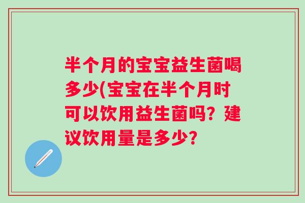半个月的宝宝益生菌喝多少(宝宝在半个月时可以饮用益生菌吗？建议饮用量是多少？