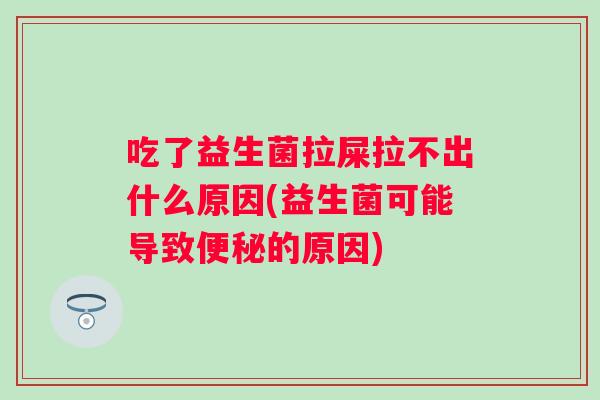 吃了益生菌拉屎拉不出什么原因(益生菌可能导致的原因) 吃了益生菌拉屎拉不出什么原因(益生菌可能导致的原因)