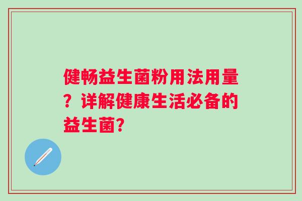 健畅益生菌粉用法用量?详解健康生活必备的益生菌? 健畅益生菌粉用法用量?详解健康生活必备的益生菌?