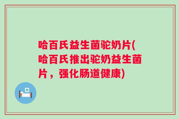 哈百氏益生菌驼奶片(哈百氏推出驼奶益生菌片,强化肠道健康) 哈百氏益生菌驼奶片(哈百氏推出驼奶益生菌片,强化肠道健康)