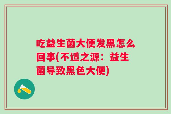 吃益生菌大便发黑怎么回事(不适之源：益生菌导致黑色大便)