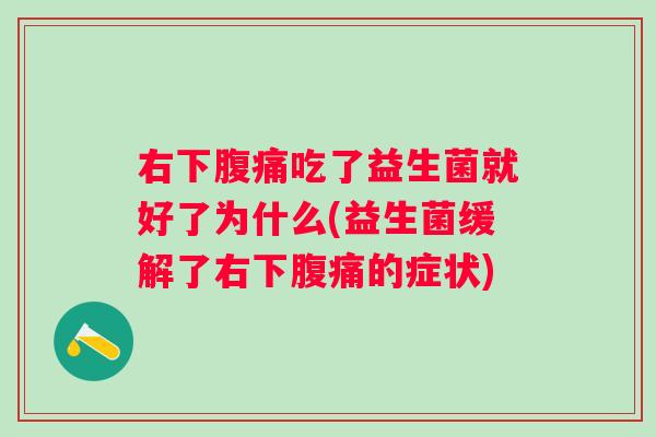 右下吃了益生菌就好了为什么(益生菌缓解了右下的症状) 右下吃了益生菌就好了为什么(益生菌缓解了右下的症状)