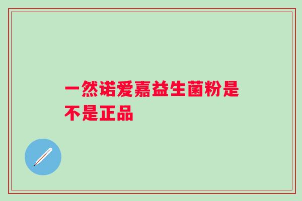 一然诺爱嘉益生菌粉是不是正品