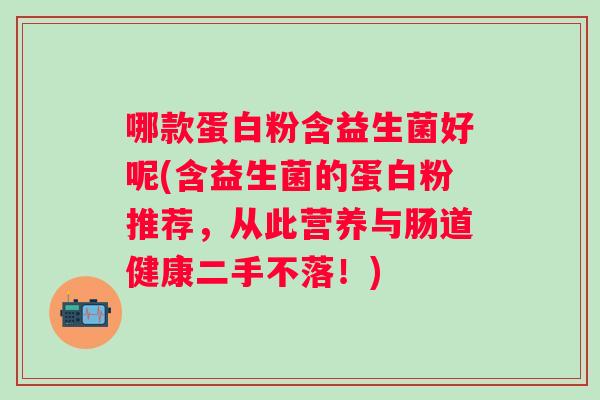 哪款蛋白粉含益生菌好呢(含益生菌的蛋白粉推荐，从此营养与肠道健康二手不落！)