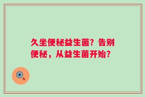 久坐益生菌？告别，从益生菌开始？