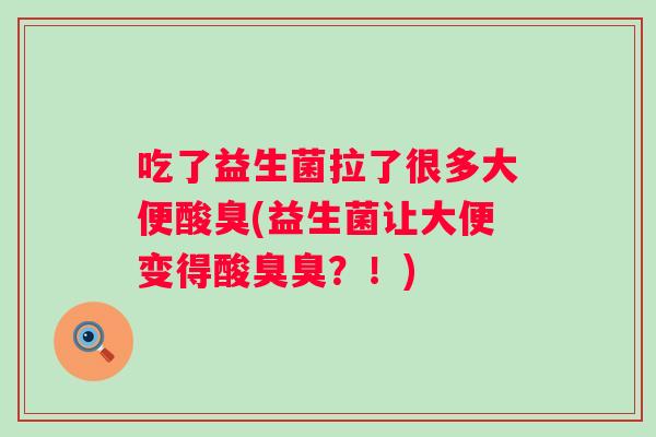 吃了益生菌拉了很多大便酸臭(益生菌让大便变得酸臭臭？！)