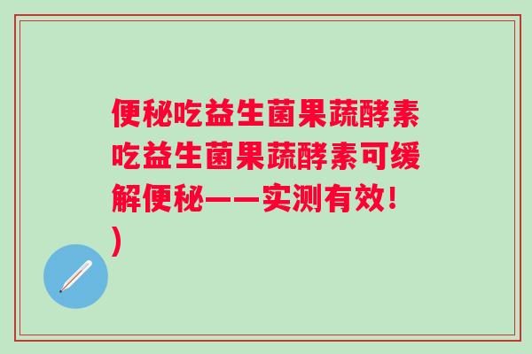 便秘吃益生菌果蔬酵素吃益生菌果蔬酵素可缓解便秘——实测有效！)