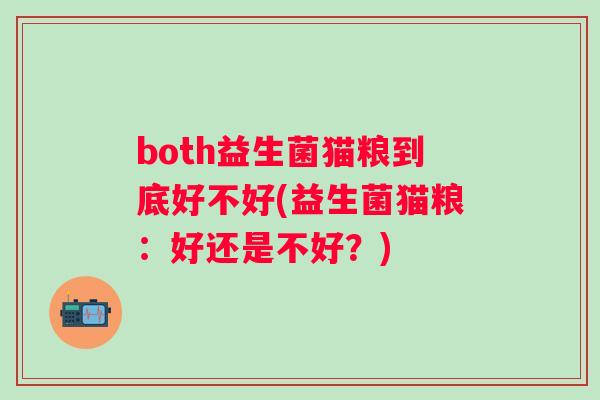 both益生菌猫粮到底好不好(益生菌猫粮：好还是不好？)