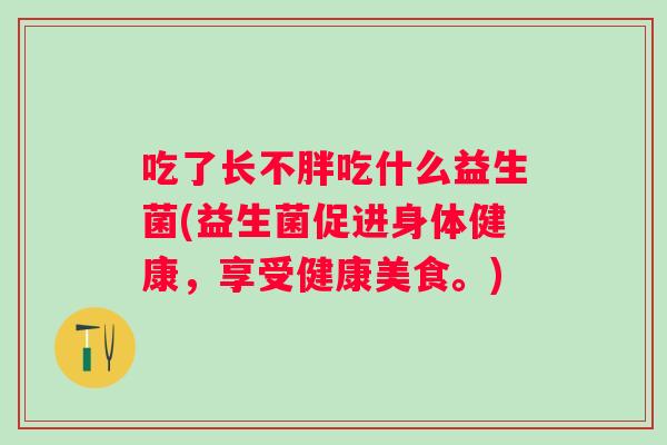 吃了长不胖吃什么益生菌(益生菌促进身体健康，享受健康美食。)