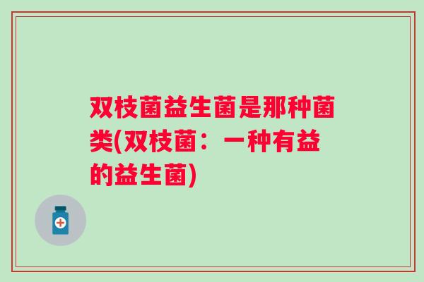 双枝菌益生菌是那种菌类(双枝菌：一种有益的益生菌)