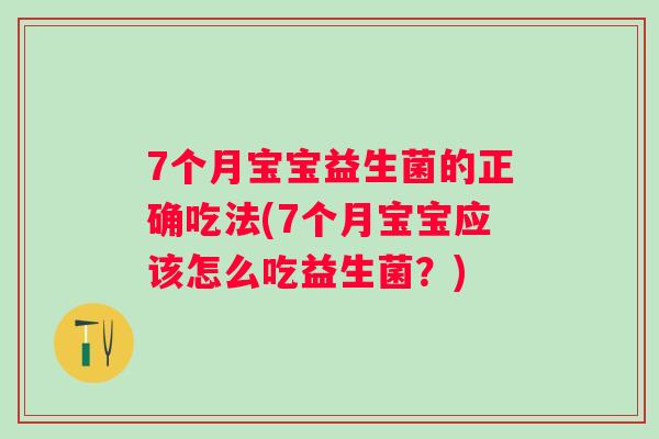 7个月宝宝益生菌的正确吃法(7个月宝宝应该怎么吃益生菌？)