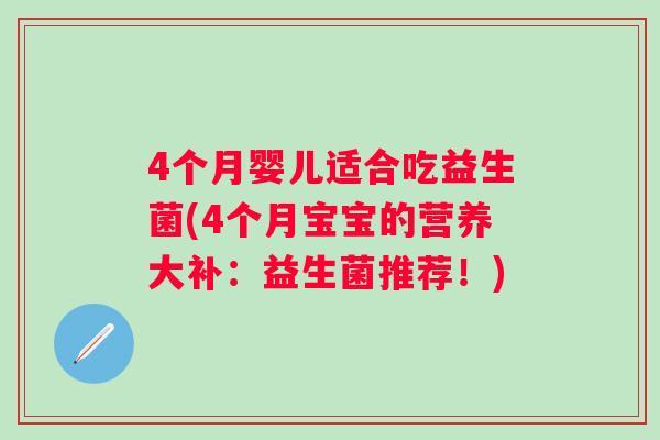 4个月婴儿适合吃益生菌(4个月宝宝的营养大补:益生菌推荐!) 4个月婴儿适合吃益生菌(4个月宝宝的营养大补:益生菌推荐!)