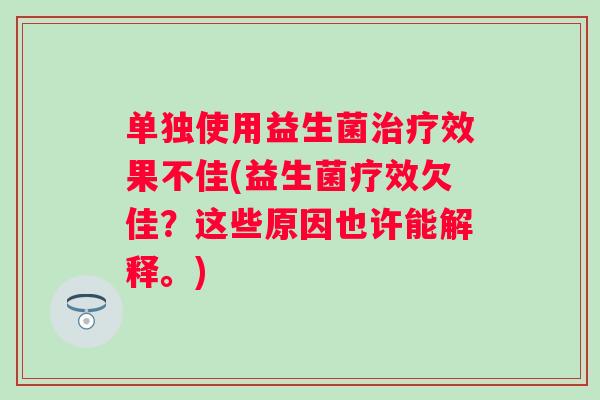 单独使用益生菌效果不佳(益生菌疗效欠佳？这些原因也许能解释。)