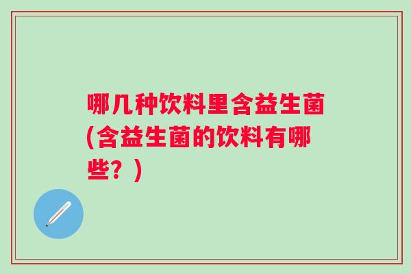 哪几种饮料里含益生菌(含益生菌的饮料有哪些？)