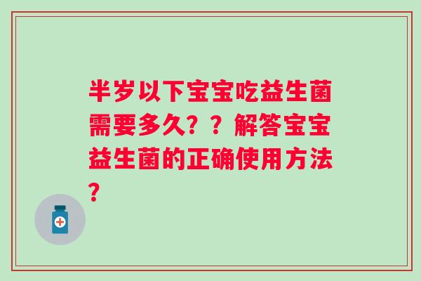 半岁以下宝宝吃益生菌需要多久？？解答宝宝益生菌的正确使用方法？