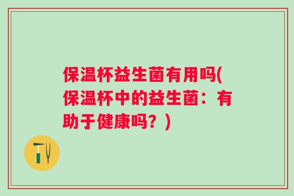 保温杯益生菌有用吗(保温杯中的益生菌：有助于健康吗？)