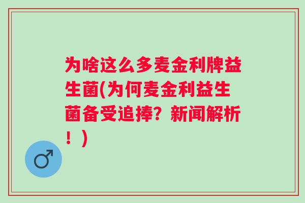 为啥这么多麦金利牌益生菌(为何麦金利益生菌备受追捧?新闻解析!) 为啥这么多麦金利牌益生菌(为何麦金利益生菌备受追捧?新闻解析!)