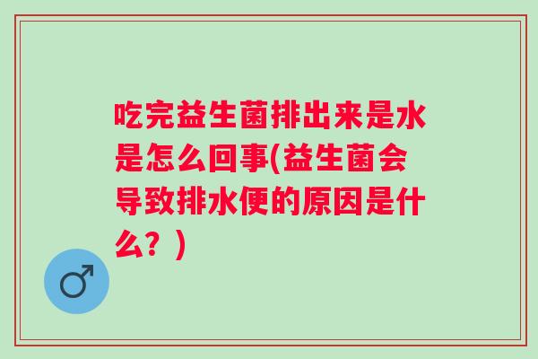 吃完益生菌排出来是水是怎么回事(益生菌会导致排水便的原因是什么?) 吃完益生菌排出来是水是怎么回事(益生菌会导致排水便的原因是什么?)
