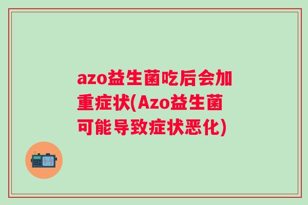 azo益生菌吃后会加重症状(Azo益生菌可能导致症状恶化) azo益生菌吃后会加重症状(Azo益生菌可能导致症状恶化)