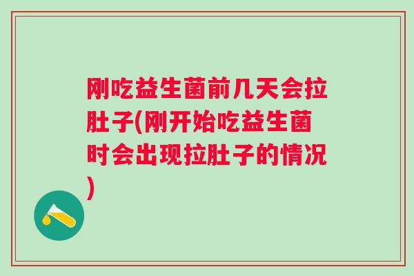 刚吃益生菌前几天会拉肚子(刚开始吃益生菌时会出现拉肚子的情况)
