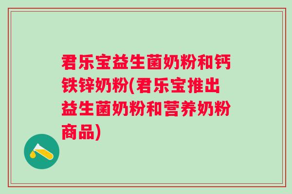 君乐宝益生菌奶粉和钙铁锌奶粉(君乐宝推出益生菌奶粉和营养奶粉商品)