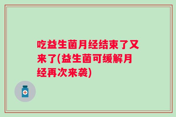 吃益生菌结束了又来了(益生菌可缓解再次来袭) 吃益生菌结束了又来了(益生菌可缓解再次来袭)