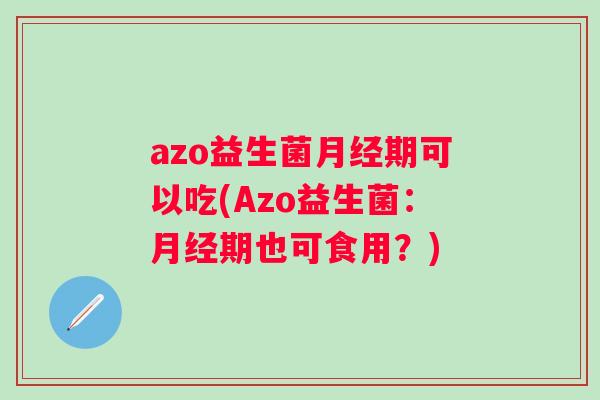 azo益生菌期可以吃(Azo益生菌:期也可食用?) azo益生菌期可以吃(Azo益生菌:期也可食用?)