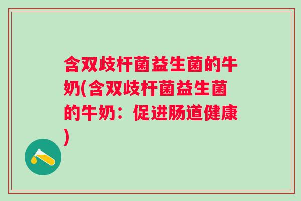 含双歧杆菌益生菌的牛奶(含双歧杆菌益生菌的牛奶：促进肠道健康)