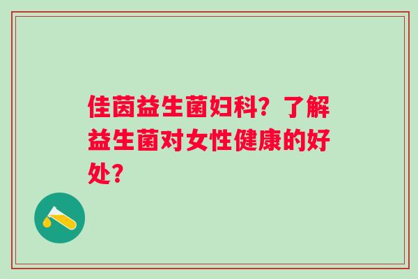 佳茵益生菌？了解益生菌对女性健康的好处？