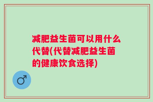 益生菌可以用什么代替(代替益生菌的健康饮食选择)