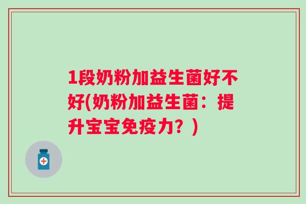 1段奶粉加益生菌好不好(奶粉加益生菌:提升宝宝力?) 1段奶粉加益生菌好不好(奶粉加益生菌:提升宝宝力?)