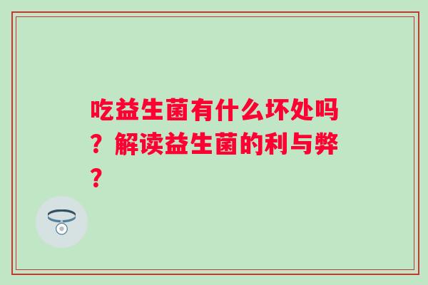 吃益生菌有什么坏处吗？解读益生菌的利与弊？