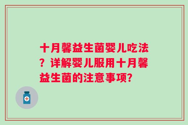 十月馨益生菌婴儿吃法?详解婴儿服用十月馨益生菌的注意事项? 十月馨益生菌婴儿吃法?详解婴儿服用十月馨益生菌的注意事项?