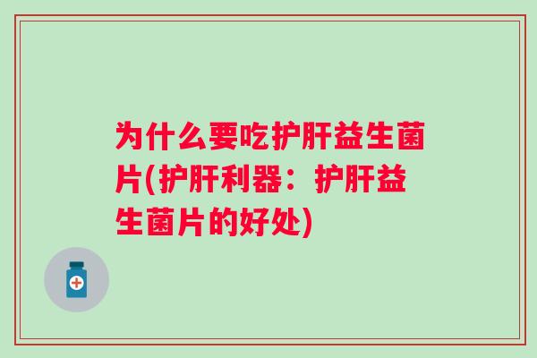 为什么要吃益生菌片(利器:益生菌片的好处) 为什么要吃益生菌片(利器:益生菌片的好处)