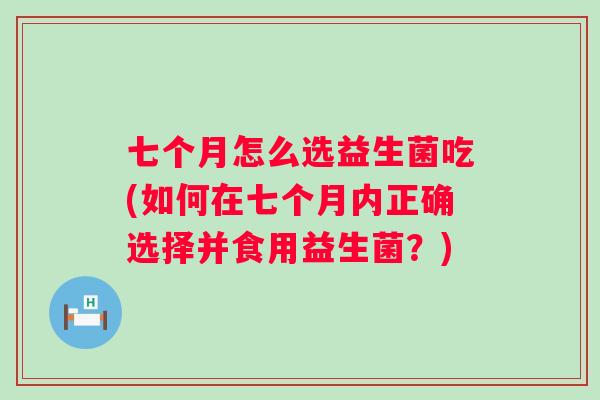 七个月怎么选益生菌吃(如何在七个月内正确选择并食用益生菌？)