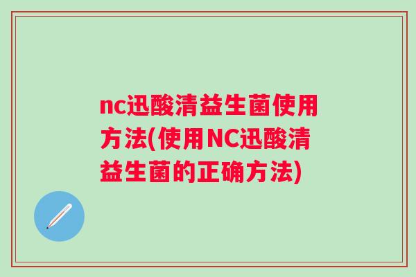 nc迅酸清益生菌使用方法(使用NC迅酸清益生菌的正确方法)