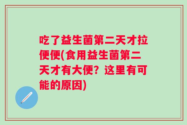 吃了益生菌第二天才拉便便(食用益生菌第二天才有大便?这里有可能的原因) 吃了益生菌第二天才拉便便(食用益生菌第二天才有大便?这里有可能的原因)