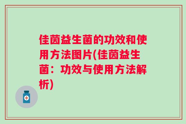 佳茵益生菌的功效和使用方法图片(佳茵益生菌：功效与使用方法解析)