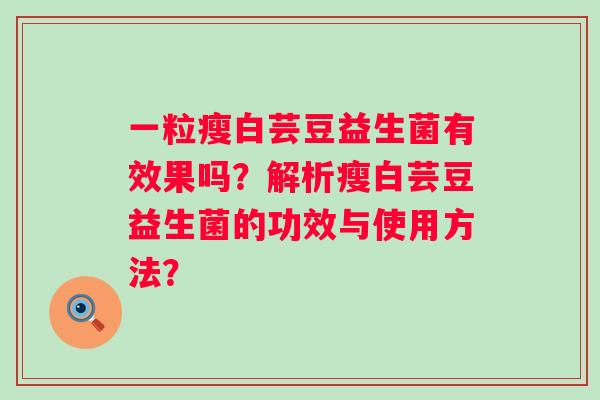 一粒瘦白芸豆益生菌有效果吗？解析瘦白芸豆益生菌的功效与使用方法？