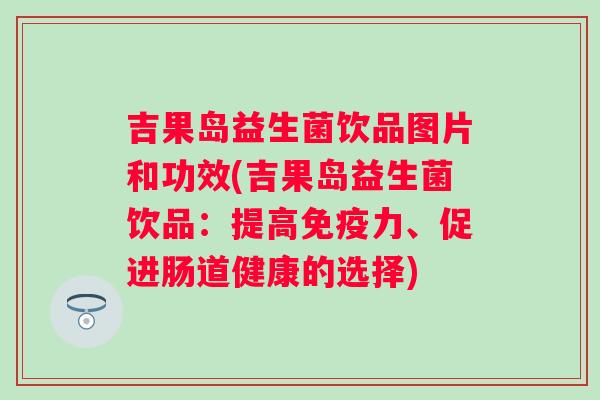 吉果岛益生菌饮品图片和功效(吉果岛益生菌饮品：提高力、促进肠道健康的选择)