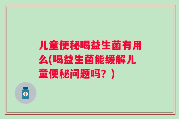 儿童喝益生菌有用么(喝益生菌能缓解儿童问题吗？)