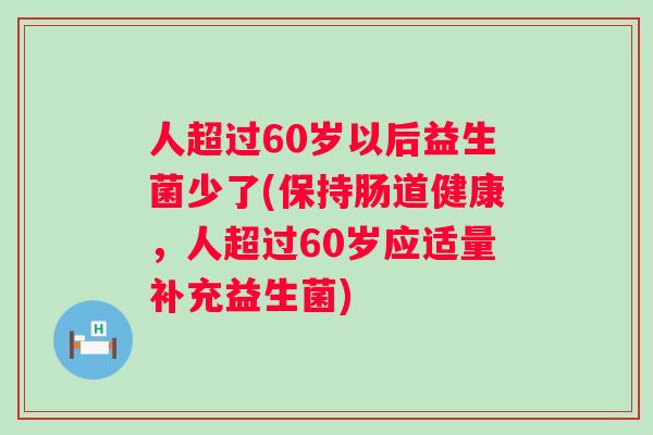 人超过60岁以后益生菌少了(保持肠道健康,人超过60岁应适量补充益生菌) 人超过60岁以后益生菌少了(保持肠道健康,人超过60岁应适量补充益生菌)