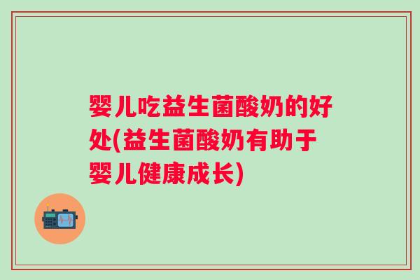 婴儿吃益生菌酸奶的好处(益生菌酸奶有助于婴儿健康成长)